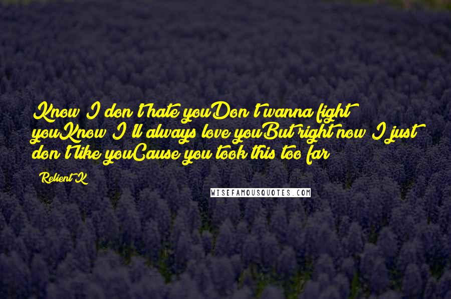 Relient K Quotes: Know I don't hate youDon't wanna fight youKnow I'll always love youBut right now I just don't like youCause you took this too far