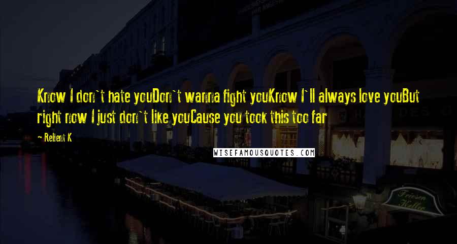 Relient K Quotes: Know I don't hate youDon't wanna fight youKnow I'll always love youBut right now I just don't like youCause you took this too far