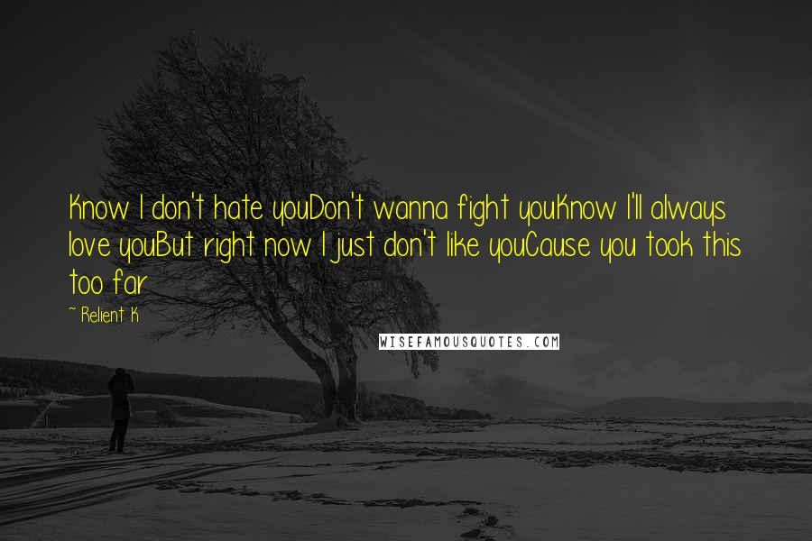 Relient K Quotes: Know I don't hate youDon't wanna fight youKnow I'll always love youBut right now I just don't like youCause you took this too far