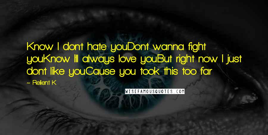 Relient K Quotes: Know I don't hate youDon't wanna fight youKnow I'll always love youBut right now I just don't like youCause you took this too far