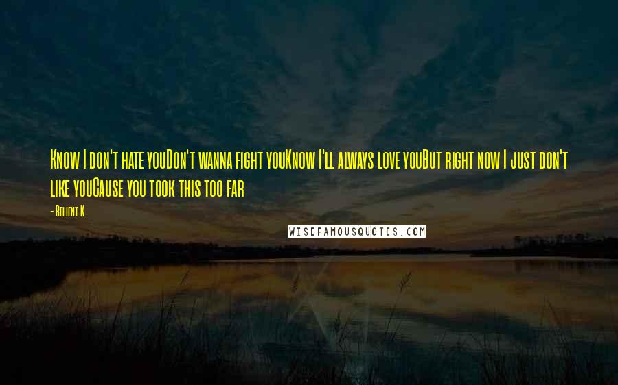 Relient K Quotes: Know I don't hate youDon't wanna fight youKnow I'll always love youBut right now I just don't like youCause you took this too far