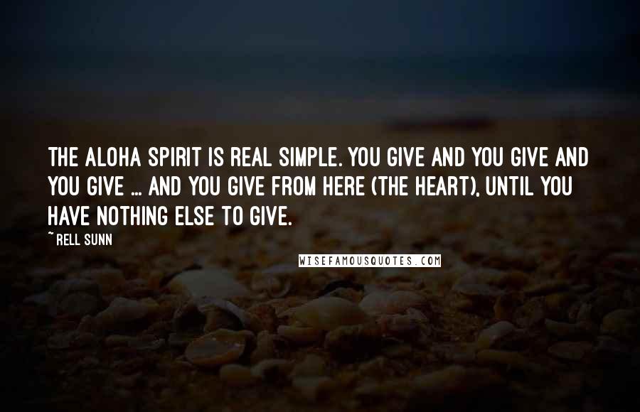 Rell Sunn Quotes: The aloha spirit is real simple. You give and you give and you give ... and you give from here (the heart), until you have nothing else to give.