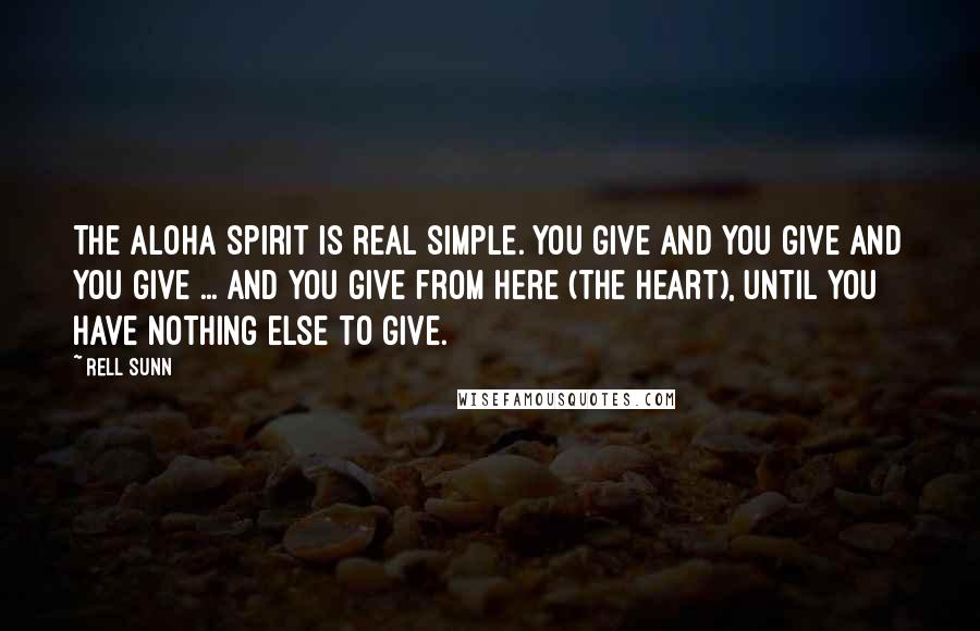 Rell Sunn Quotes: The aloha spirit is real simple. You give and you give and you give ... and you give from here (the heart), until you have nothing else to give.