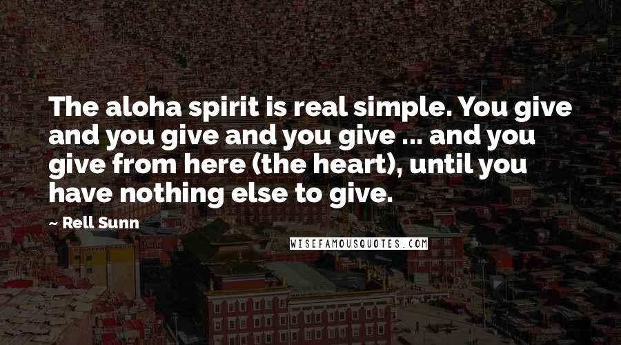 Rell Sunn Quotes: The aloha spirit is real simple. You give and you give and you give ... and you give from here (the heart), until you have nothing else to give.