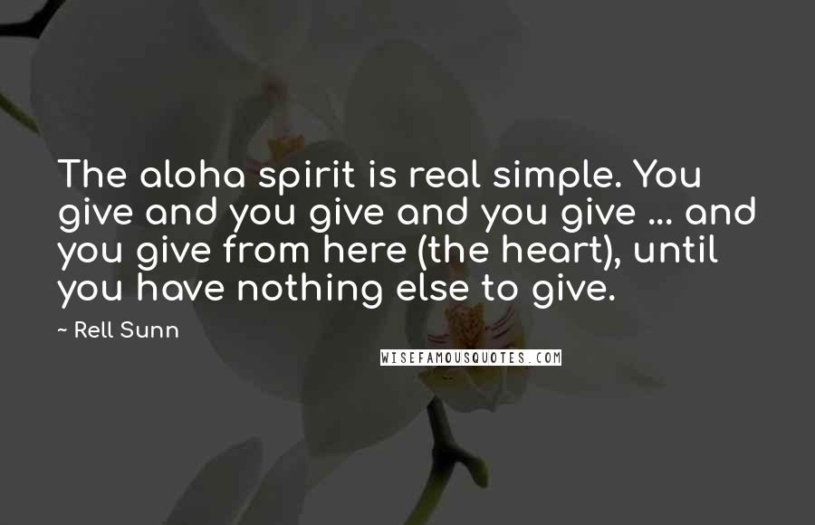 Rell Sunn Quotes: The aloha spirit is real simple. You give and you give and you give ... and you give from here (the heart), until you have nothing else to give.