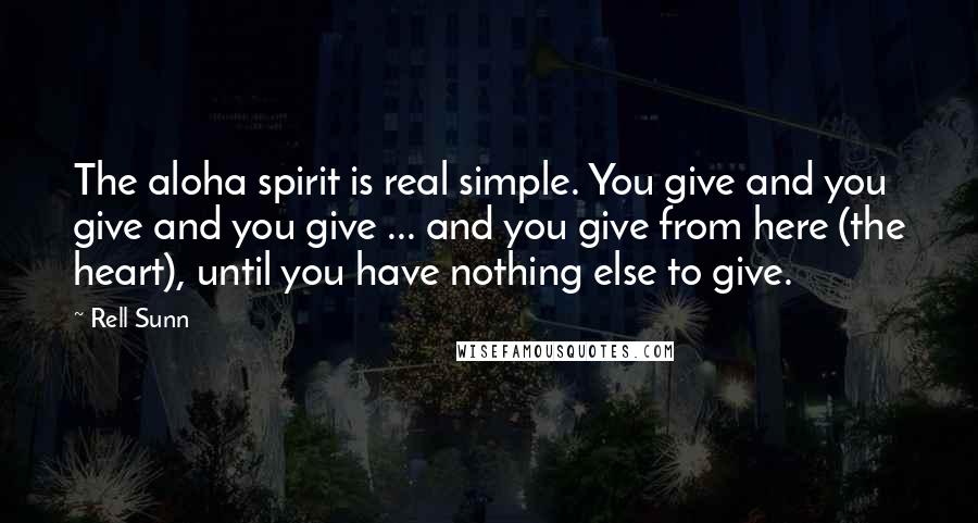 Rell Sunn Quotes: The aloha spirit is real simple. You give and you give and you give ... and you give from here (the heart), until you have nothing else to give.