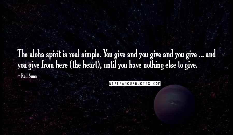 Rell Sunn Quotes: The aloha spirit is real simple. You give and you give and you give ... and you give from here (the heart), until you have nothing else to give.