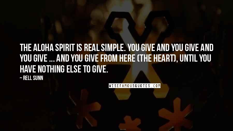 Rell Sunn Quotes: The aloha spirit is real simple. You give and you give and you give ... and you give from here (the heart), until you have nothing else to give.