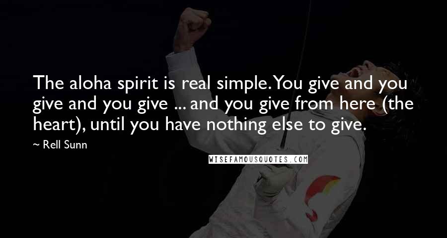 Rell Sunn Quotes: The aloha spirit is real simple. You give and you give and you give ... and you give from here (the heart), until you have nothing else to give.