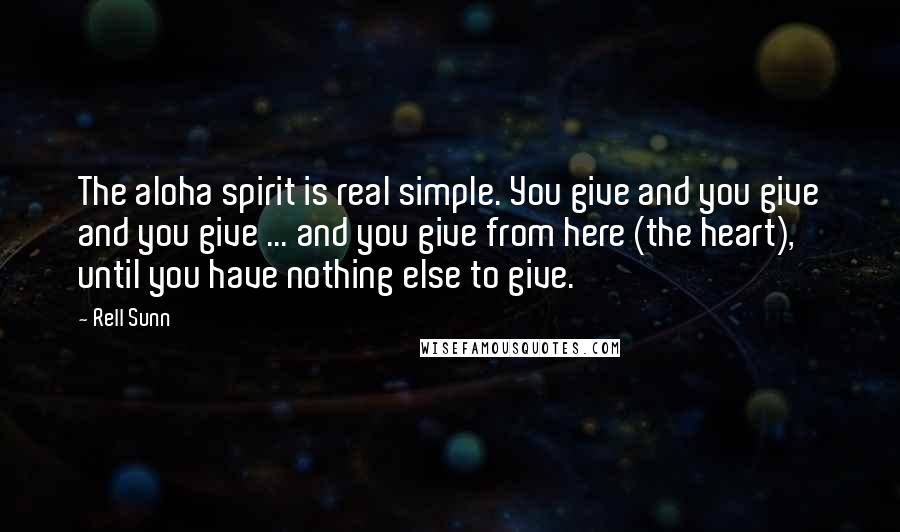 Rell Sunn Quotes: The aloha spirit is real simple. You give and you give and you give ... and you give from here (the heart), until you have nothing else to give.