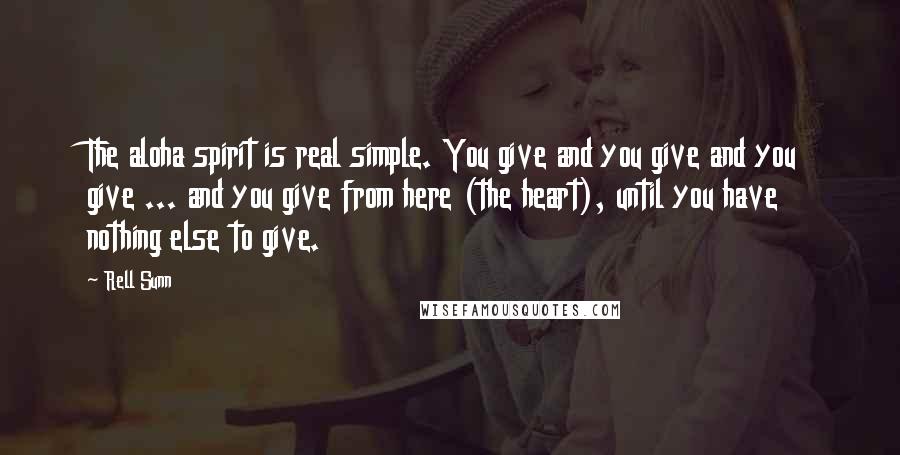 Rell Sunn Quotes: The aloha spirit is real simple. You give and you give and you give ... and you give from here (the heart), until you have nothing else to give.