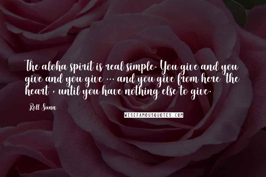 Rell Sunn Quotes: The aloha spirit is real simple. You give and you give and you give ... and you give from here (the heart), until you have nothing else to give.