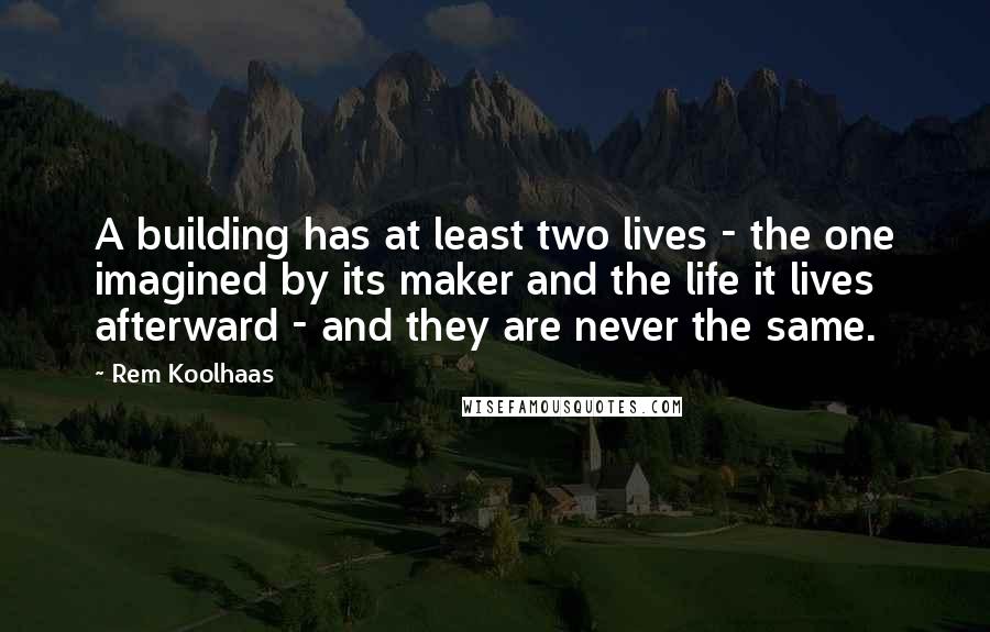 Rem Koolhaas Quotes: A building has at least two lives - the one imagined by its maker and the life it lives afterward - and they are never the same.