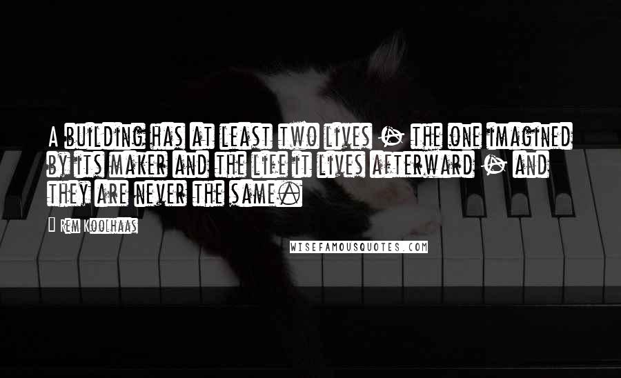 Rem Koolhaas Quotes: A building has at least two lives - the one imagined by its maker and the life it lives afterward - and they are never the same.