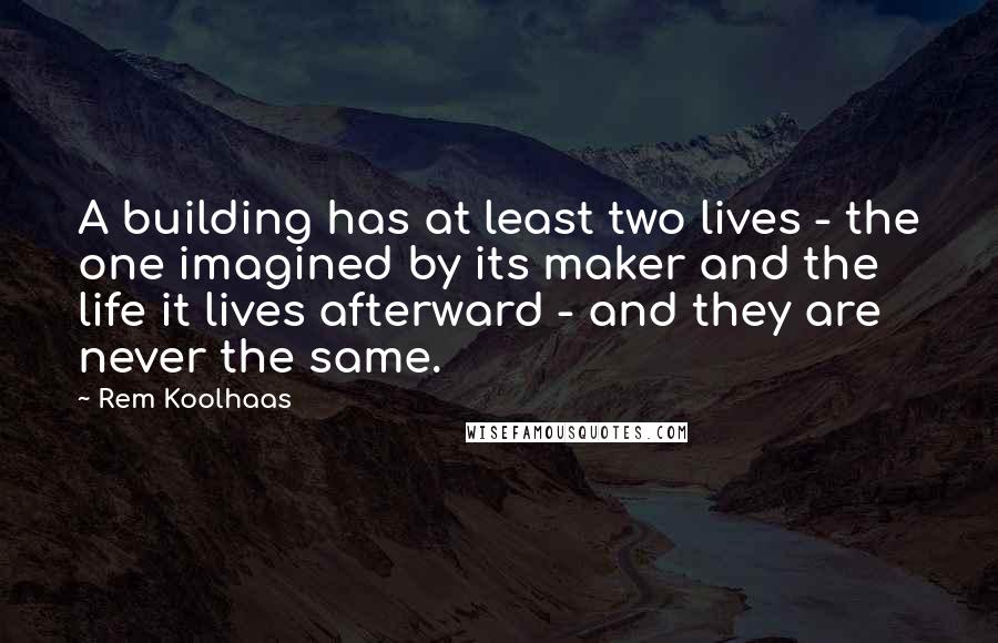 Rem Koolhaas Quotes: A building has at least two lives - the one imagined by its maker and the life it lives afterward - and they are never the same.