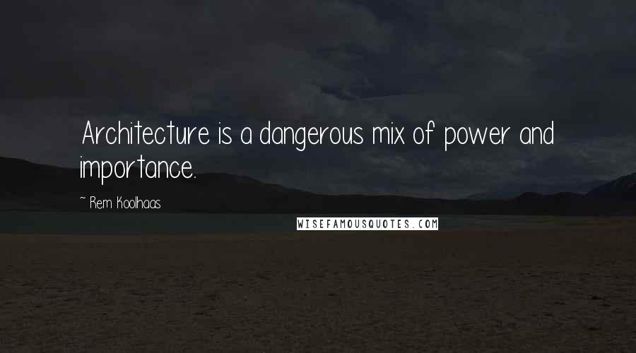 Rem Koolhaas Quotes: Architecture is a dangerous mix of power and importance.
