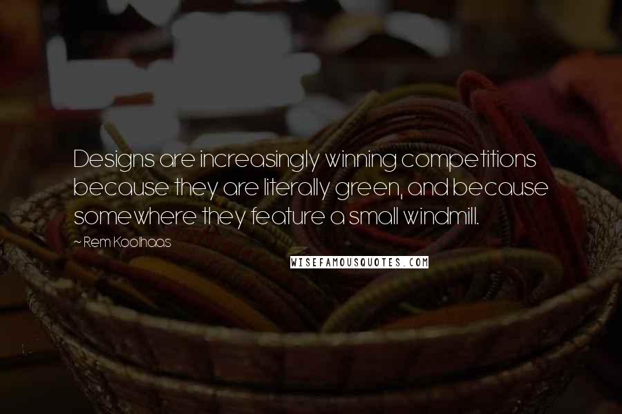 Rem Koolhaas Quotes: Designs are increasingly winning competitions because they are literally green, and because somewhere they feature a small windmill.