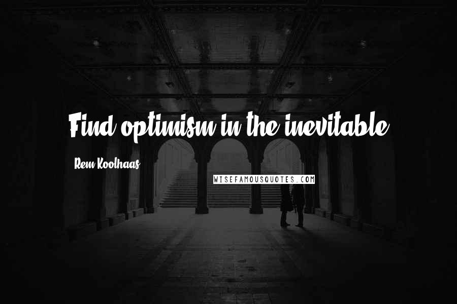 Rem Koolhaas Quotes: Find optimism in the inevitable