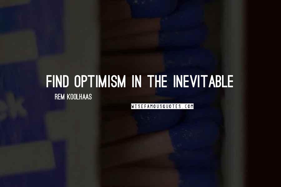 Rem Koolhaas Quotes: Find optimism in the inevitable