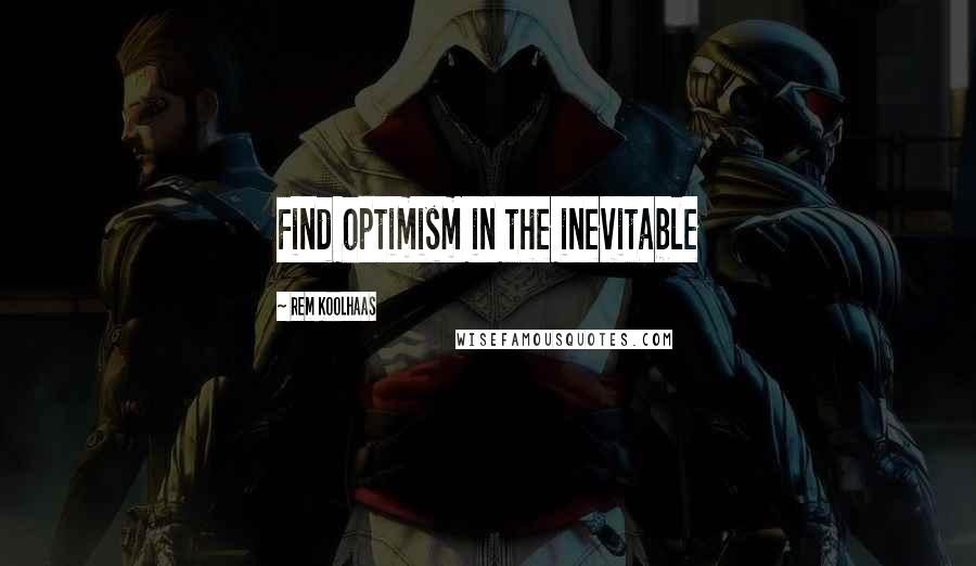 Rem Koolhaas Quotes: Find optimism in the inevitable