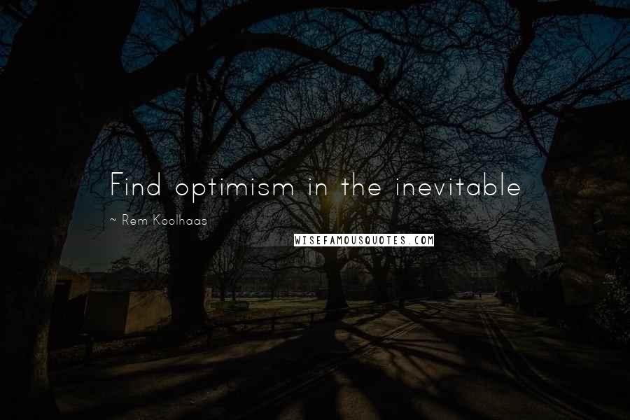 Rem Koolhaas Quotes: Find optimism in the inevitable
