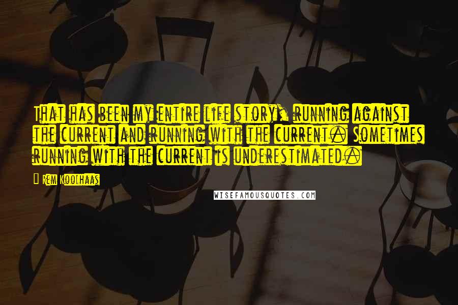 Rem Koolhaas Quotes: That has been my entire life story, running against the current and running with the current. Sometimes running with the current is underestimated.