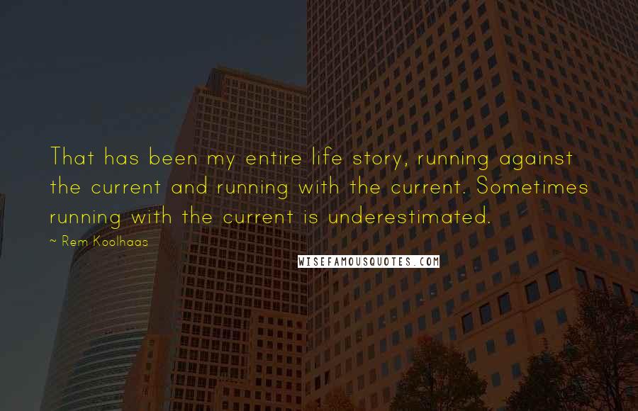 Rem Koolhaas Quotes: That has been my entire life story, running against the current and running with the current. Sometimes running with the current is underestimated.