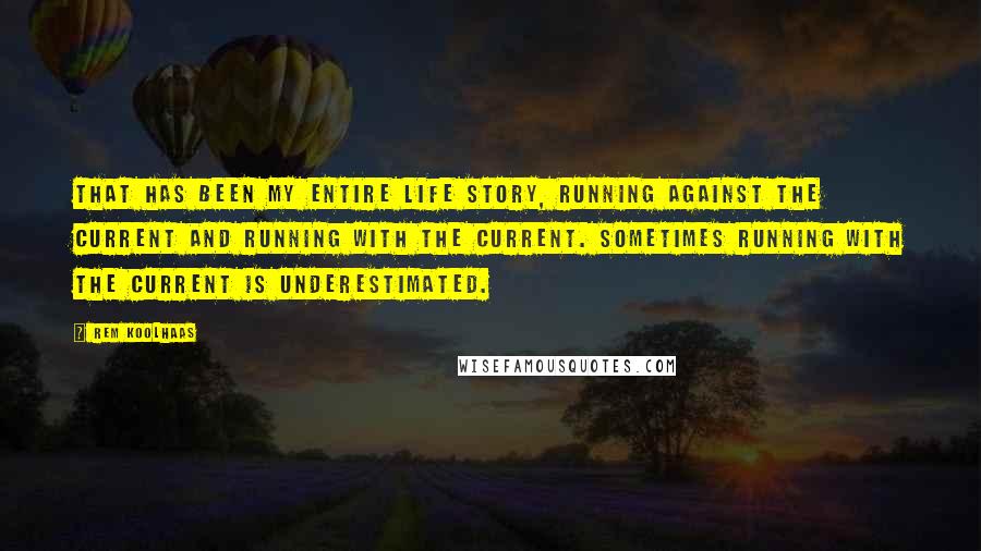 Rem Koolhaas Quotes: That has been my entire life story, running against the current and running with the current. Sometimes running with the current is underestimated.