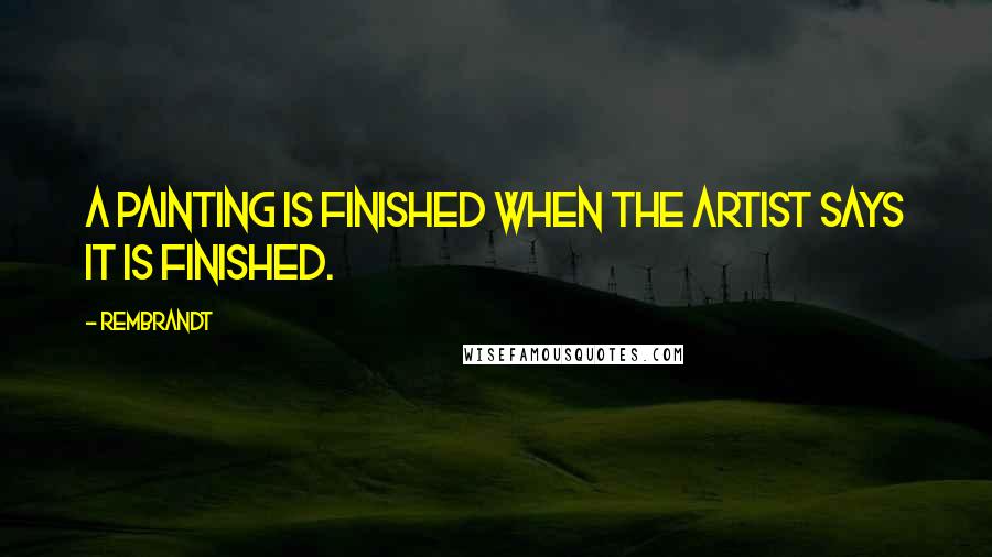 Rembrandt Quotes: A painting is finished when the artist says it is finished.
