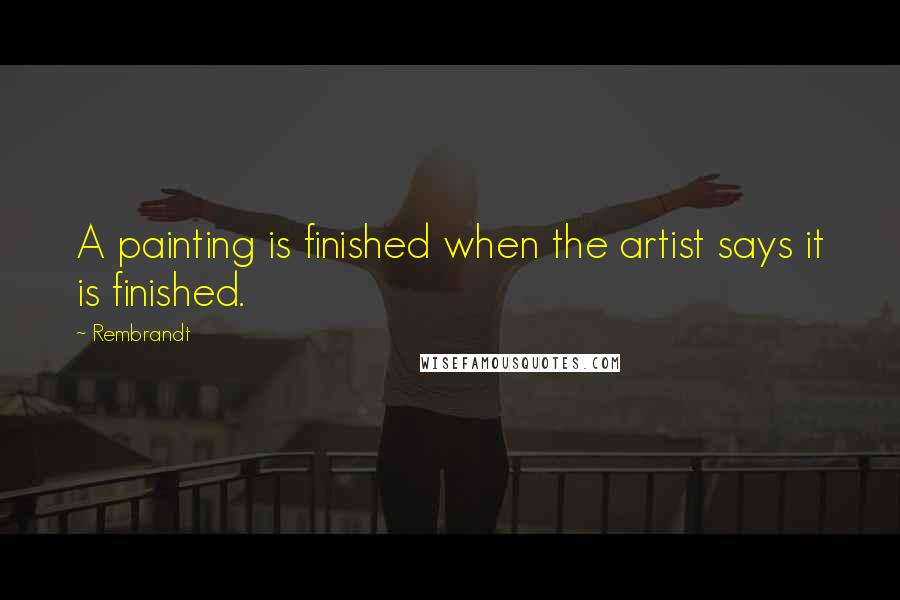 Rembrandt Quotes: A painting is finished when the artist says it is finished.