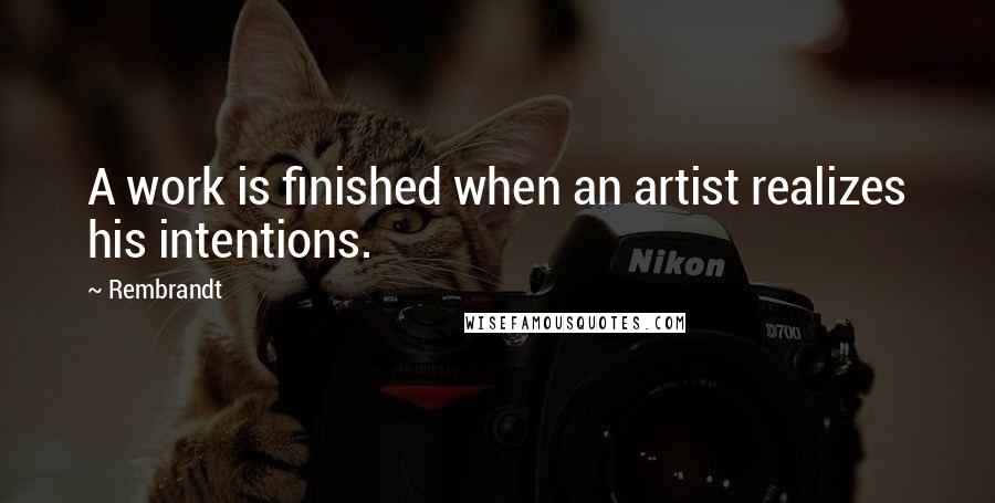 Rembrandt Quotes: A work is finished when an artist realizes his intentions.