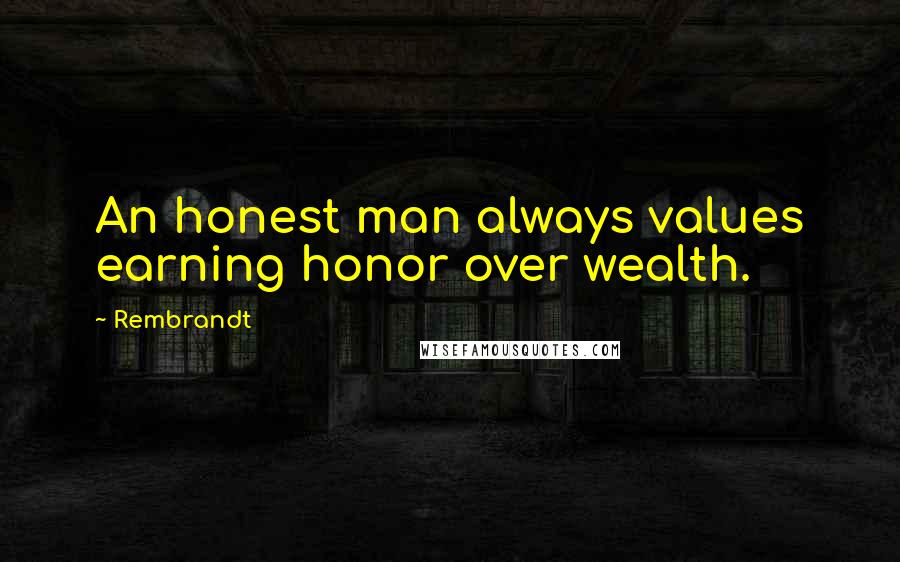 Rembrandt Quotes: An honest man always values earning honor over wealth.