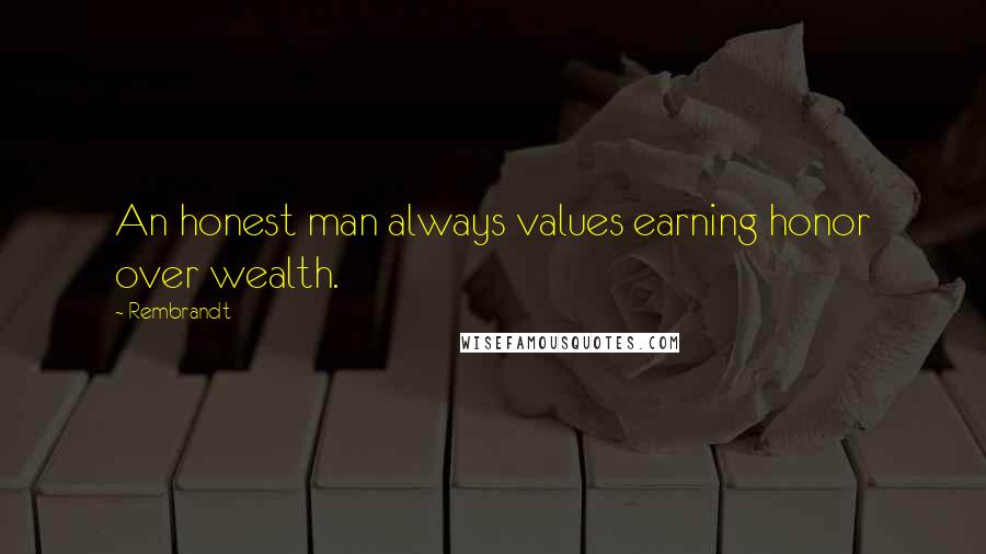 Rembrandt Quotes: An honest man always values earning honor over wealth.