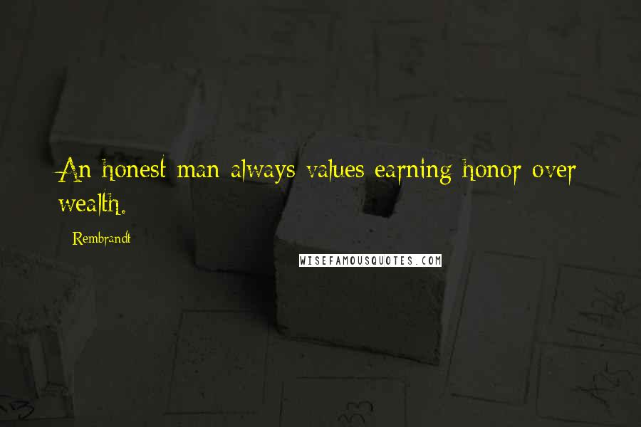 Rembrandt Quotes: An honest man always values earning honor over wealth.
