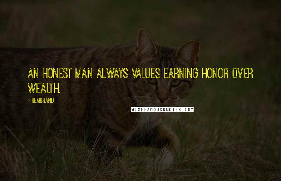 Rembrandt Quotes: An honest man always values earning honor over wealth.