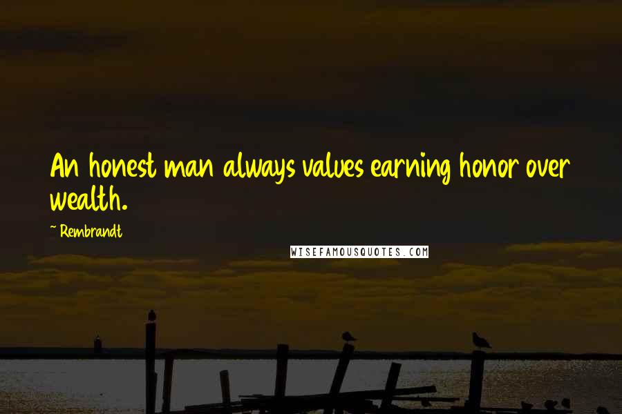 Rembrandt Quotes: An honest man always values earning honor over wealth.