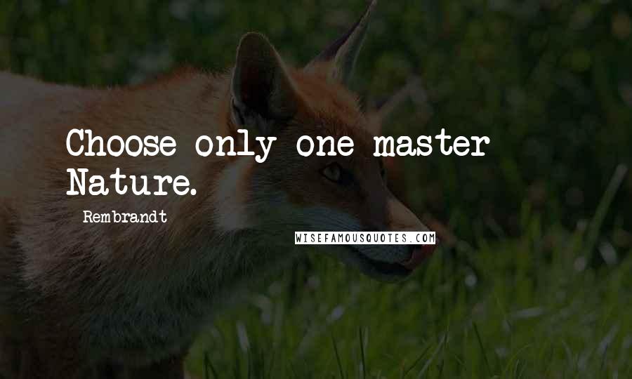 Rembrandt Quotes: Choose only one master  -  Nature.