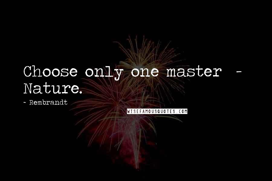 Rembrandt Quotes: Choose only one master  -  Nature.