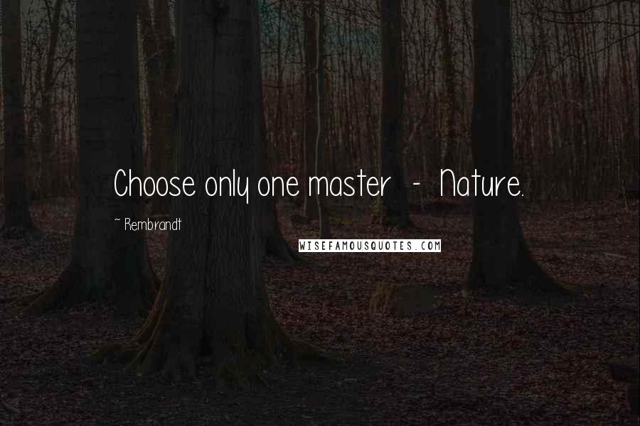 Rembrandt Quotes: Choose only one master  -  Nature.