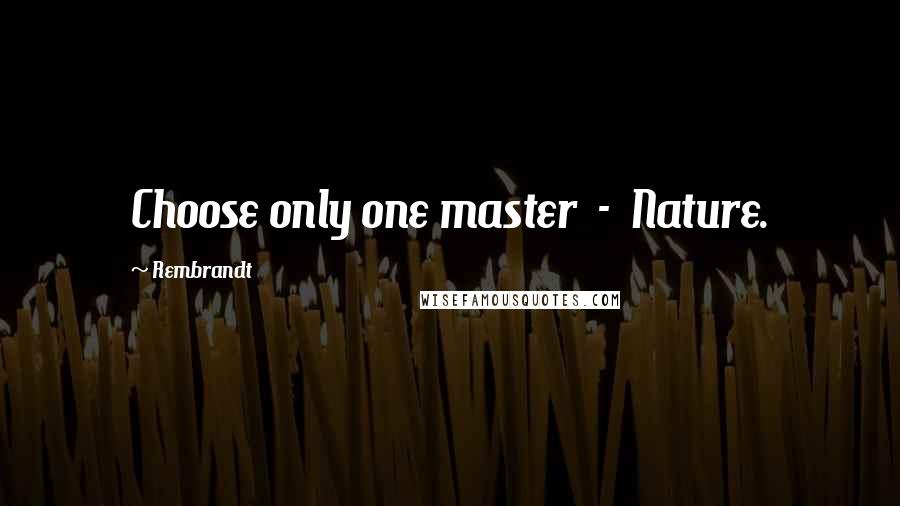 Rembrandt Quotes: Choose only one master  -  Nature.