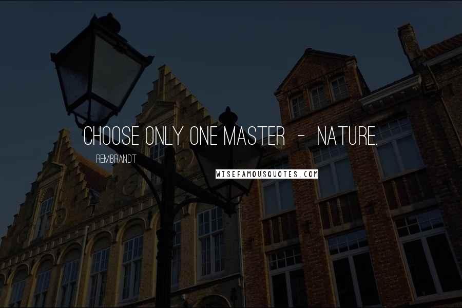 Rembrandt Quotes: Choose only one master  -  Nature.