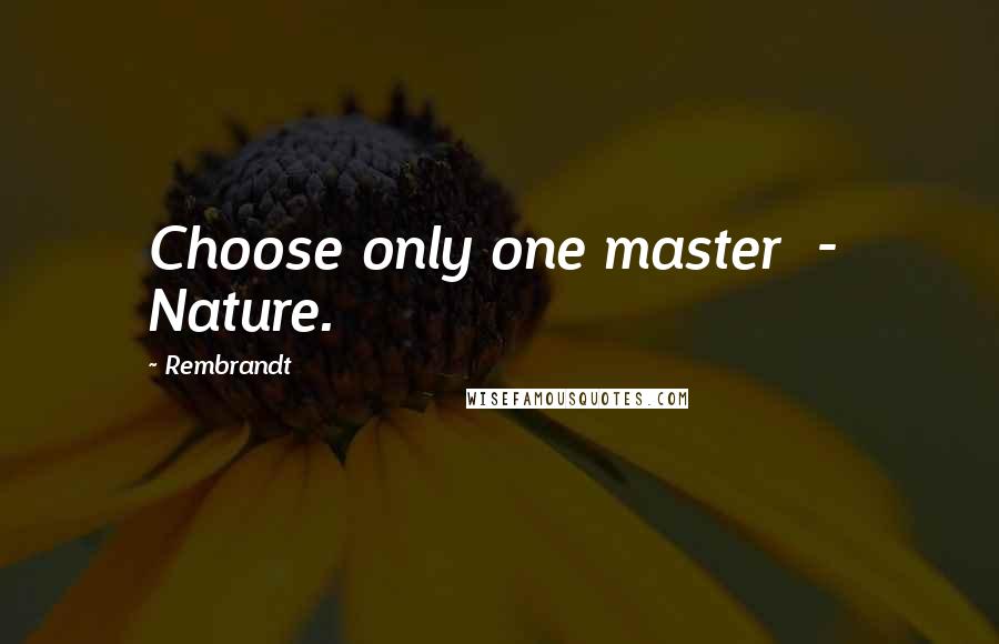 Rembrandt Quotes: Choose only one master  -  Nature.