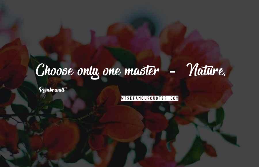 Rembrandt Quotes: Choose only one master  -  Nature.