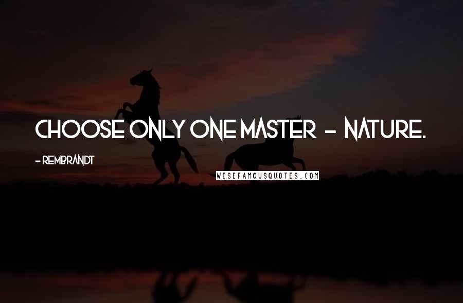 Rembrandt Quotes: Choose only one master  -  Nature.