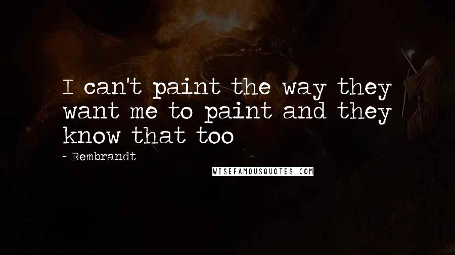 Rembrandt Quotes: I can't paint the way they want me to paint and they know that too