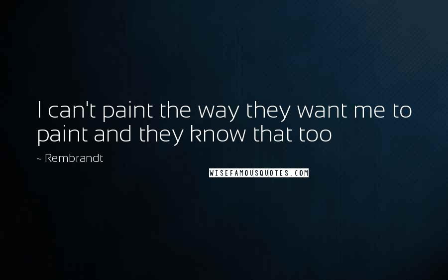 Rembrandt Quotes: I can't paint the way they want me to paint and they know that too