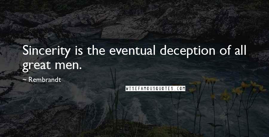 Rembrandt Quotes: Sincerity is the eventual deception of all great men.