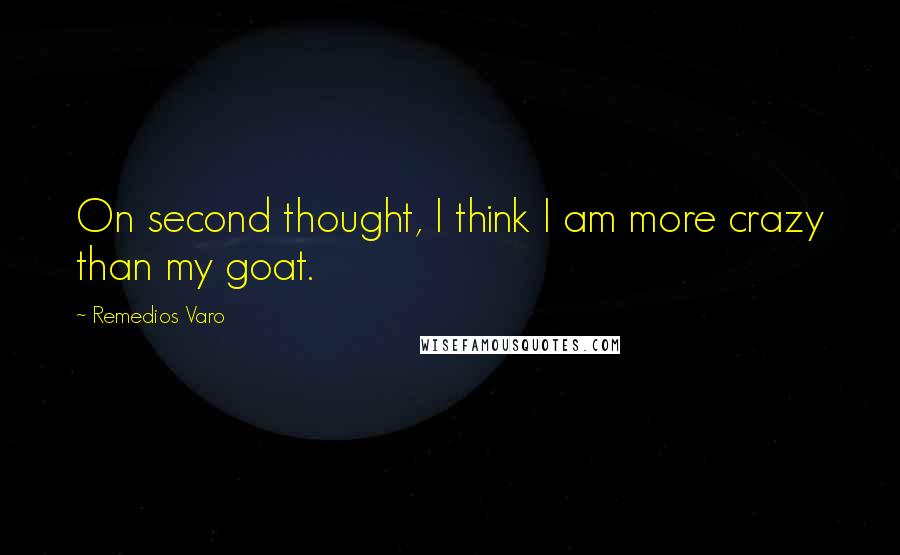 Remedios Varo Quotes: On second thought, I think I am more crazy than my goat.