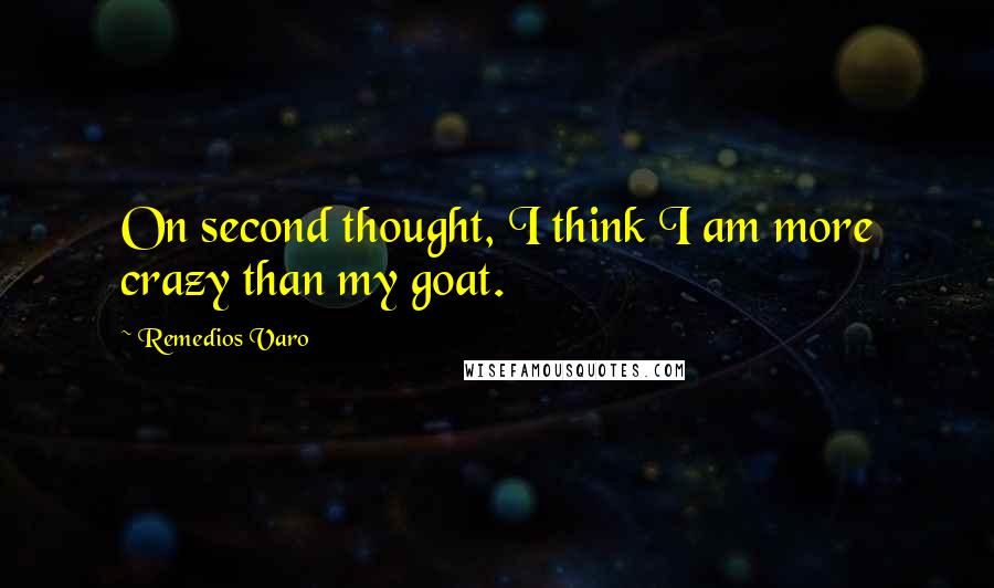 Remedios Varo Quotes: On second thought, I think I am more crazy than my goat.