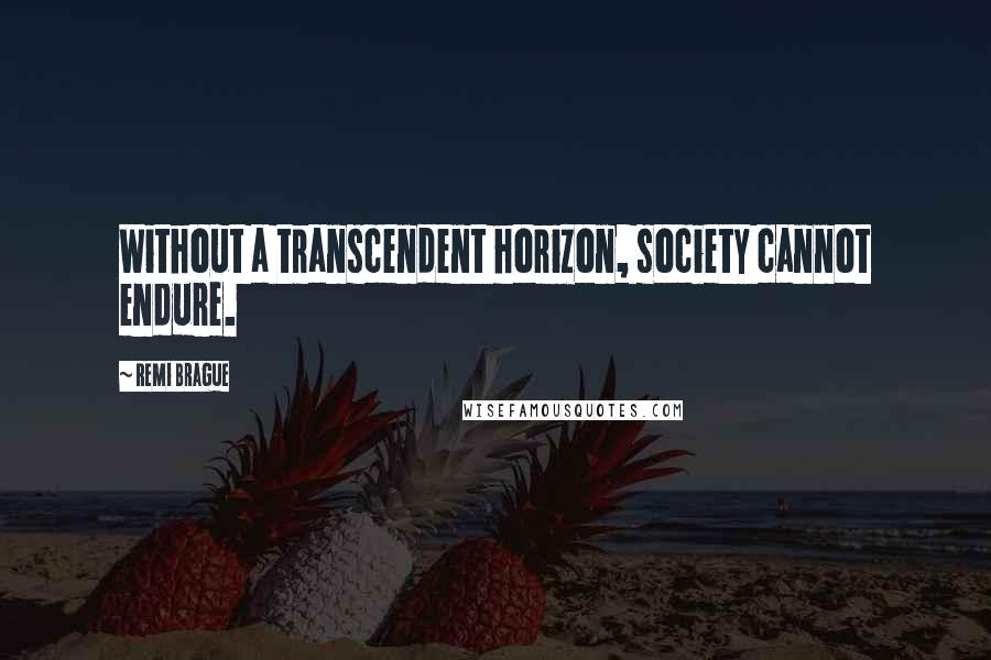 Remi Brague Quotes: Without a transcendent horizon, society cannot endure.
